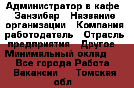 Администратор в кафе "Занзибар › Название организации ­ Компания-работодатель › Отрасль предприятия ­ Другое › Минимальный оклад ­ 1 - Все города Работа » Вакансии   . Томская обл.